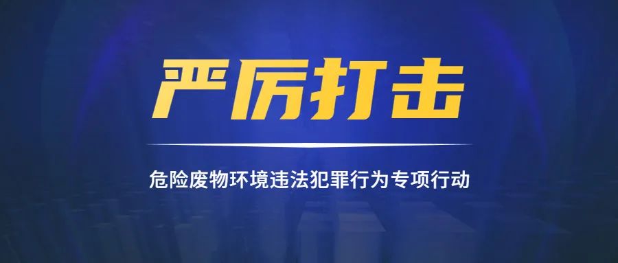 强强联手我省开展严厉打击危险废物环境违法犯罪行为专项行动